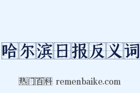 哈尔滨日报反义词是什么意思的图片